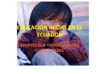 EDUCACIÓN INICIAL EN EL
ECUADOR
APORTES QUE TIENEN ALGUNAS
COMUNIDADES

 