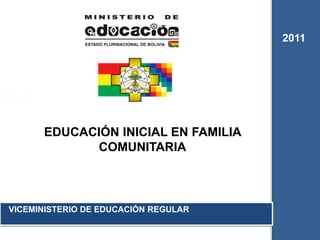 2011




      EDUCACIÓN INICIAL EN FAMILIA
            COMUNITARIA



VICEMINISTERIO DE EDUCACIÓN REGULAR
 