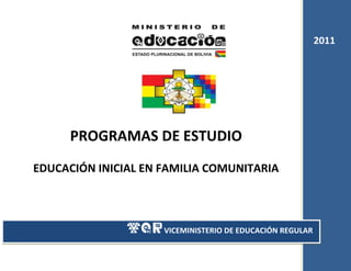 2011




      PROGRAMAS DE ESTUDIO
EDUCACIÓN INICIAL EN FAMILIA COMUNITARIA



                     VICEMINISTERIO DE EDUCACIÓN REGULAR
                                                            1
 
