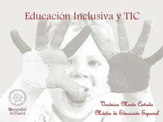 Educación Inclusiva y TIC
Verónica Marín Cañado
Máster de Educación Especial
 