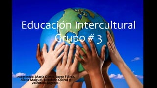 Educación Intercultural
Grupo # 3
Integrantes: María Olmos, Jorge Flórez,
María Maiguel, Elizabeth Quiroz y
Valentina Segebre.
 