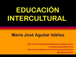 EDUCACIÓN
INTERCULTURAL
María José Aguilar Idáñez
http://www.mariajoseaguilaridanez.wordpress.com
mariajose.aguilar@uclm.es
http://www.linkedin.com/in/mariajoseaguilaridanez
@mjaguilaridanez

 