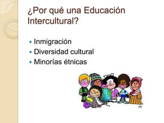 ¿Por qué una Educación Intercultural?InmigraciónDiversidad culturalMinorías étnicas 