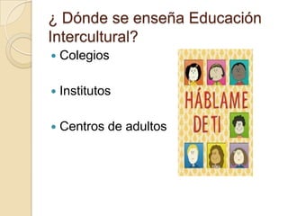 ¿ Dónde se enseña Educación Intercultural?ColegiosInstitutos Centros de adultos 