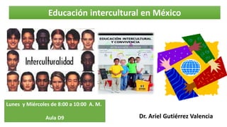 Educación intercultural en México
Dr. Ariel Gutiérrez Valencia
Lunes y Miércoles de 8:00 a 10:00 A. M.
Aula D9
 