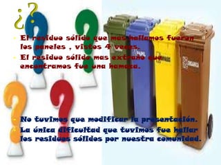 ¿?El residuo sólido que mas hallamos fueron los paneles , vistos 4 veces.