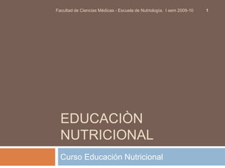 Educaciòn Nutricional Curso Educación Nutricional 1 Facultad de Ciencias Médicas - Escuela de Nutriologìa.  I sem 2009-10 