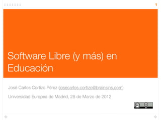 1




Software Libre (y más) en
Educación
José Carlos Cortizo Pérez (josecarlos.cortizo@brainsins.com)

Universidad Europea de Madrid, 28 de Marzo de 2012
 
