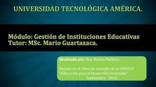 Realizado por: Eco. Karina Pacheco

Basado en el Libro de consulta de la UNESCO
“Educación para el Desarrollo Sostenible”
                Septiembre - 2012
 