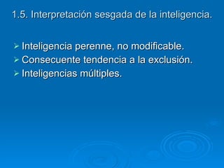 1.5. Interpretación sesgada de la inteligencia. Inteligencia perenne, no modificable.  Consecuente tendencia a la exclusión. Inteligencias múltiples. 