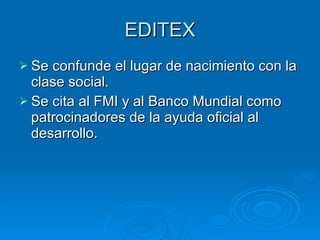EDITEX Se confunde el lugar de nacimiento con la clase social.  Se cita al FMI y al Banco Mundial como patrocinadores de la ayuda oficial al desarrollo. 