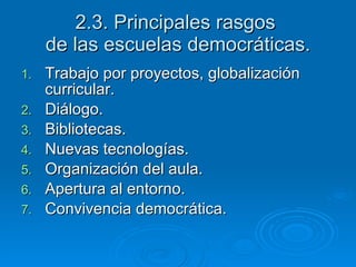 2.3. Principales rasgos  de las escuelas democráticas. Trabajo por proyectos, globalización curricular. Diálogo. Bibliotecas. Nuevas tecnologías. Organización del aula. Apertura al entorno. Convivencia democrática. 