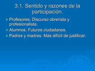 3.1. Sentido y razones de la participación. Profesores. Discurso obrerista y profesionalista. Alumnos. Futuros ciudadanos. Padres y madres. Más difícil de justificar. 