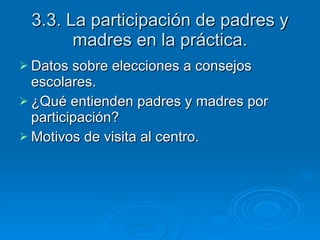 3.3. La participación de padres y madres en la práctica. Datos sobre elecciones a consejos escolares. ¿Qué entienden padres y madres por participación? Motivos de visita al centro. 