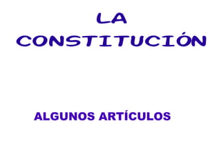 LA
CONSTITUCIÓN



 ALGUNOS ARTÍCULOS
 
