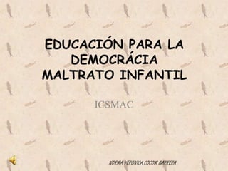 EDUCACIÓN PARA LA DEMOCRÁCIAMALTRATO INFANTIL ICSMAC NORMA VERÓNICA COCOM BARRERA 
