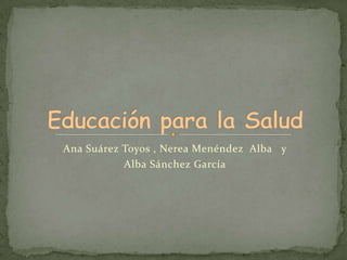 Ana Suárez Toyos , Nerea Menéndez  Alba   y  Alba Sánchez García Educación para la Salud 