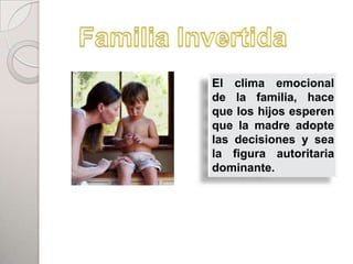 El clima emocional
de la familia, hace
que los hijos esperen
que la madre adopte
las decisiones y sea
la figura autoritaria
dominante.
 