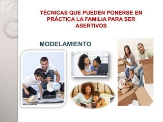 TÉCNICAS QUE PUEDEN PONERSE EN
  PRÁCTICA LA FAMILIA PARA SER
           ASERTIVOS


           PADRES
MODELAMIENTO
              TUALE




      HIJOS



                      ADHERENTES
 