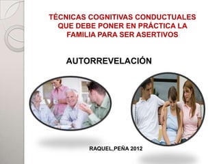 TÉCNICAS COGNITIVAS CONDUCTUALES
  QUE DEBE PONER EN PRÁCTICA LA
    FAMILIA PARA SER ASERTIVOS


           PADRES
   AUTORREVELACIÓN
           TUALE




       HIJOS



                           ADHERENTES
        RAQUEL,PEÑA 2012
 