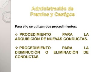 PADRES
Para ello se utilizan dos procedimientos:
                       TUALE

 PROCEDIMIENTO      PARA     LA
ADQUISICIÓN DE NUEVAS CONDUCTAS.

          HIJOS
 PROCEDIMIENTO   PARA                      LA
DISMINUCIÓN O ELIMINACIÓN                   DE
CONDUCTAS.
                               ADHERENTES
 