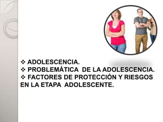  ADOLESCENCIA.
 PROBLEMÁTICA DE LA ADOLESCENCIA.
 FACTORES DE PROTECCIÓN Y RIESGOS
EN LA ETAPA ADOLESCENTE.
 