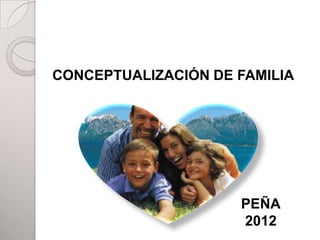 CONCEPTUALIZACIÓN DE FAMILIA




                     PEÑA
                     2012
 