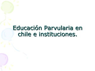 Educación Parvularia en
 chile e instituciones.
 