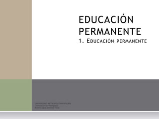 EDUCACIÓN
PERMANENTE
1. EDUCACIÓN PERMANENTE
 
