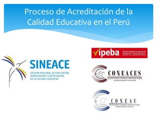 Proceso de Acreditación de la 
Calidad Educativa en el Perú 
 