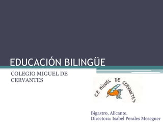 EDUCACIÓN BILINGÜE
COLEGIO MIGUEL DE
CERVANTES
Bigastro, Alicante.
Directora: Isabel Perales Meseguer
 