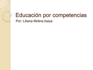 Educación por competencias
Por: Liliana Molina Isaza

 