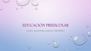 EDUCACIÓN PREESCOLAR
LAURA ALEJANDRA GIRALDO RESTREPO
 