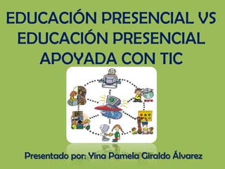 EDUCACIÓN PRESENCIAL VS
 EDUCACIÓN PRESENCIAL
   APOYADA CON TIC




  Presentado por: Yina Pamela Giraldo Álvarez
 