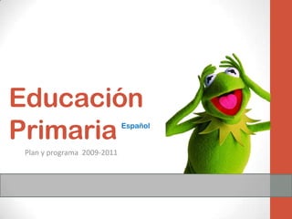 Educación
Primaria                     Español


 Plan y programa 2009-2011
 