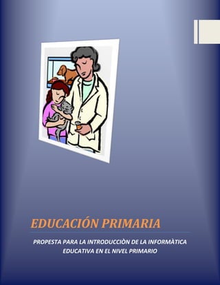 EDUCACIÓN PRIMARIA
PROPESTA PARA LA INTRODUCCIÒN DE LA INFORMÀTICA
EDUCATIVA EN EL NIVEL PRIMARIO
 