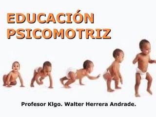 EDUCACIÓNEDUCACIÓN
PSICOMOTRIZPSICOMOTRIZ
Profesor Klgo. Walter Herrera Andrade.
 
