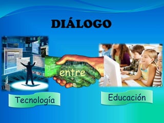 DIÁLOGO


             entre

Tecnología           Educación
 