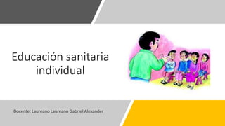 Educación sanitaria
individual
Docente: Laureano Laureano Gabriel Alexander
 