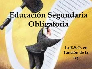 Educación Segundaria
    Obligatoria

              La E.S.O. en
             función de la
                  ley
 