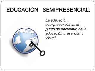 EDUCACIÓN   SEMIPRESENCIAL:La educación semipresencial es el punto de encuentro de la educación presencial y virtual.