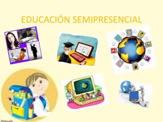 EDUCACIÓN SEMIPRESENCIAL 
 