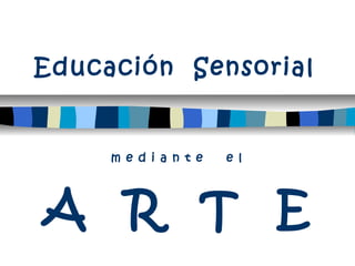 Educación Sensorial
m e d i a n t e e l
A R T E
 