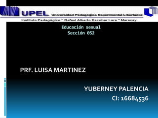 Educación sexual
             Sección 052




PRF. LUISA MARTINEZ

                    YUBERNEY PALENCIA
                           CI: 16684536
 