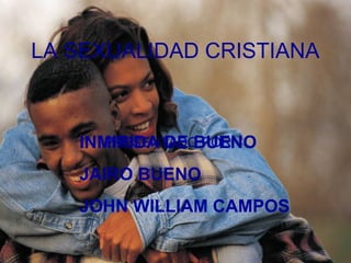 LA SEXUALIDAD CRISTIANA

PRESENTADO POR:
INMIRIDA DE BUENO

JAIRO BUENO
JOHN WILLIAM CAMPOS

 