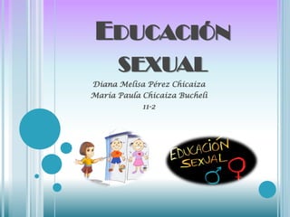 EDUCACIÓN
SEXUAL
Diana Melisa Pérez Chicaiza
María Paula Chicaiza Bucheli
11-2
 