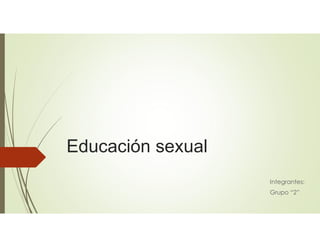 Educación sexual
Integrantes:
Grupo “2”
 