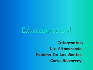 Educación sexual.
Integrantes:
Liz Altamiranda.
Fabiana De Los Santos.
Carla Salvarrey.
 