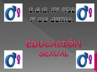 E.G.B. Nº 452 1º de Junio. EDUCACIÓN SEXUAL 