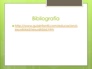 Bibliografía
 http://www.guiainfantil.com/educacion/s
exualidad/sexualidad.htm
 